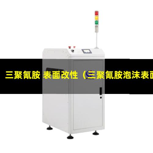 三聚氰胺 表面改性（三聚氰胺泡沫表面改性）